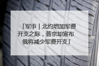 军事｜北约增加军费开支之际，普京却宣布俄将减少军费开支