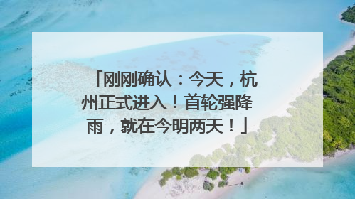 刚刚确认：今天，杭州正式进入！首轮强降雨，就在今明两天！