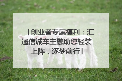 创业者专属福利：汇通信诚车主融助您轻装上阵，逐梦前行