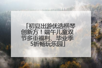 初夏出游优选横琴创新方！端午儿童双节多重福利、毕业季5折畅玩乐园
