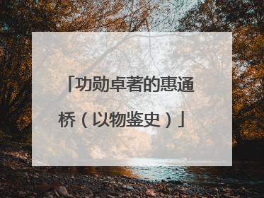 功勋卓著的惠通桥（以物鉴史）