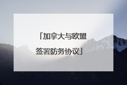 加拿大与欧盟签署防务协议