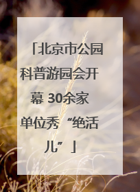 北京市公园科普游园会开幕 30余家单位秀“绝活儿”