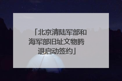 北京清陆军部和海军部旧址文物腾退启动签约