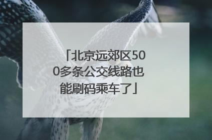 北京远郊区500多条公交线路也能刷码乘车了