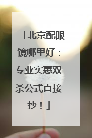 北京配眼镜哪里好：专业实惠双杀公式直接抄！