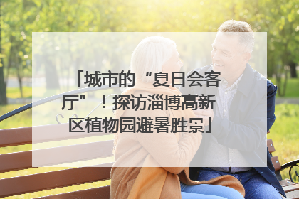 城市的“夏日会客厅”！探访淄博高新区植物园避暑胜景