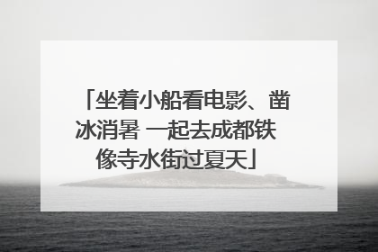 坐着小船看电影、凿冰消暑 一起去成都铁像寺水街过夏天