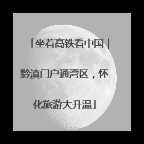 坐着高铁看中国｜黔滇门户通湾区，怀化旅游大升温