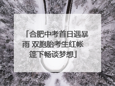 合肥中考首日遇暴雨 双胞胎考生红帐篷下畅谈梦想