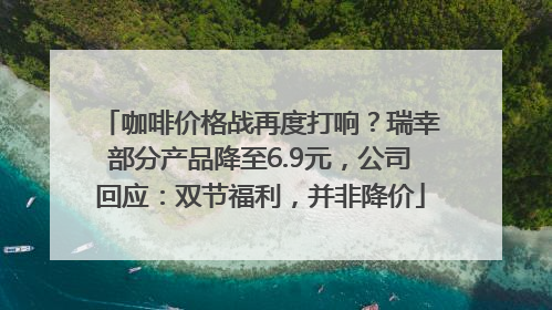 咖啡价格战再度打响？瑞幸部分产品降至6.9元，公司回应：双节福利，并非降价