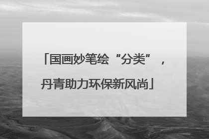 国画妙笔绘“分类”，丹青助力环保新风尚