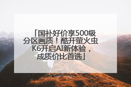 国补好价享500级分区画质！酷开萤火虫K6开启AI新体验，成质价比首选