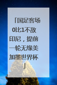 国足客场0比1不敌印尼，提前一轮无缘美加墨世界杯
