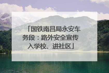 国铁南昌局永安车务段：路外安全宣传入学校、进社区