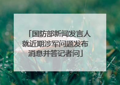 国防部新闻发言人就近期涉军问题发布消息并答记者问