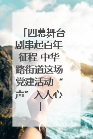 四幕舞台剧串起百年征程 中华路街道这场党建活动“声”入人心