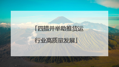 四措并举助推货运行业高质量发展