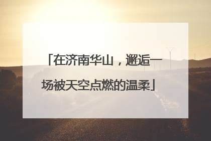 在济南华山，邂逅一场被天空点燃的温柔