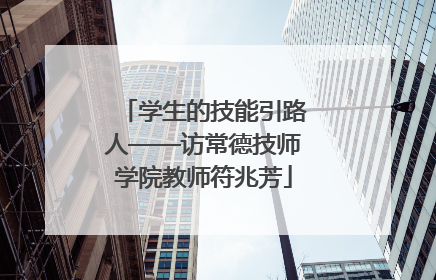 学生的技能引路人——访常德技师学院教师符兆芳