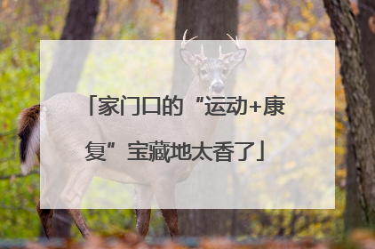 家门口的“运动+康复”宝藏地太香了