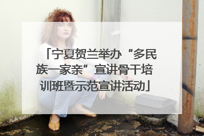 宁夏贺兰举办“多民族一家亲”宣讲骨干培训班暨示范宣讲活动