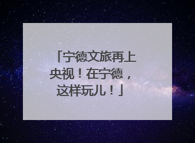 宁德文旅再上央视！在宁德，这样玩儿！
