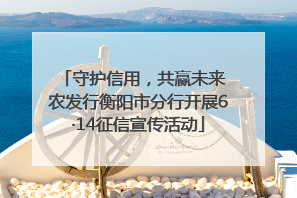 守护信用，共赢未来 农发行衡阳市分行开展6·14征信宣传活动