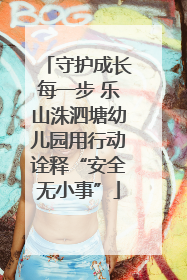 守护成长每一步 乐山洙泗塘幼儿园用行动诠释“安全无小事”