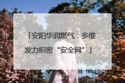 安阳华润燃气：多维发力织密“安全网”