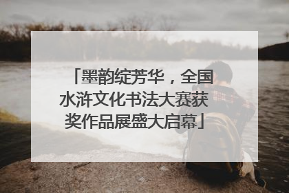 墨韵绽芳华，全国水浒文化书法大赛获奖作品展盛大启幕