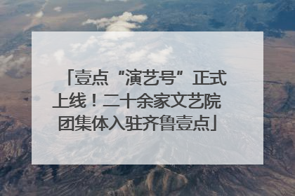 壹点“演艺号”正式上线！二十余家文艺院团集体入驻齐鲁壹点