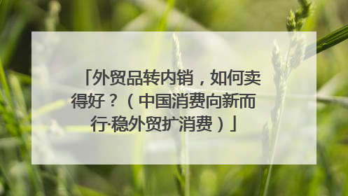 外贸品转内销，如何卖得好？（中国消费向新而行·稳外贸扩消费）
