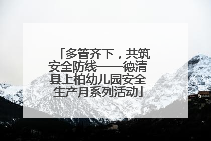 多管齐下，共筑安全防线——德清县上柏幼儿园安全生产月系列活动