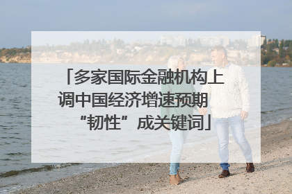 多家国际金融机构上调中国经济增速预期 “韧性”成关键词