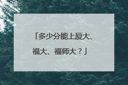 多少分能上厦大、福大、福师大？
