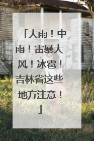 大雨！中雨！雷暴大风！冰雹！吉林省这些地方注意！