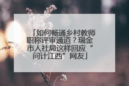 如何畅通乡村教师职称评审通道？瑞金市人社局这样回应“问计江西”网友