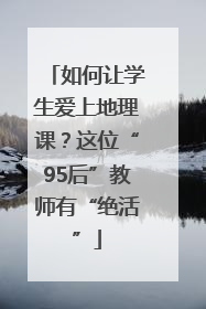 如何让学生爱上地理课？这位“95后”教师有“绝活”