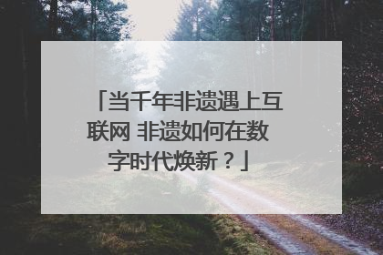 当千年非遗遇上互联网 非遗如何在数字时代焕新？