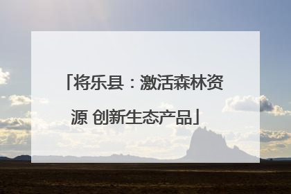 将乐县：激活森林资源 创新生态产品