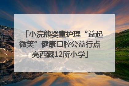 小浣熊婴童护理“益起微笑”健康口腔公益行点亮西藏12所小学