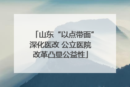 山东“以点带面”深化医改 公立医院改革凸显公益性
