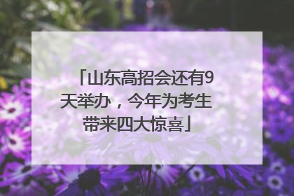 山东高招会还有9天举办，今年为考生带来四大惊喜