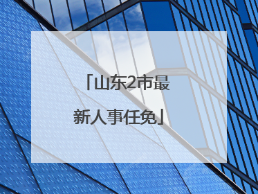 山东2市最新人事任免