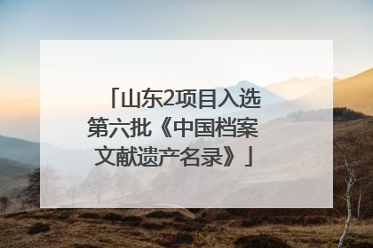 山东2项目入选第六批《中国档案文献遗产名录》