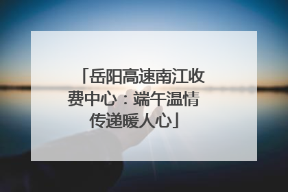岳阳高速南江收费中心：端午温情传递暖人心