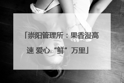 崇阳管理所：果香漫高速 爱心“鲜”万里