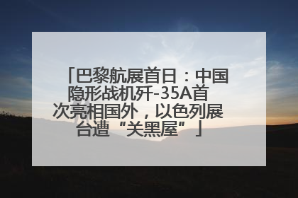 巴黎航展首日：中国隐形战机歼-35A首次亮相国外，以色列展台遭“关黑屋”