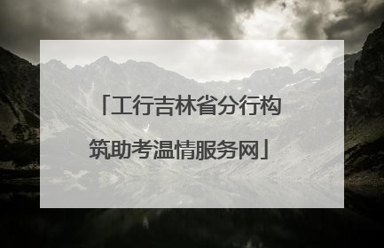 工行吉林省分行构筑助考温情服务网